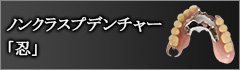 ノンクラスプデンチャー「忍」