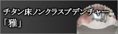 チタン床ノンクラスプデンチャー「雅」